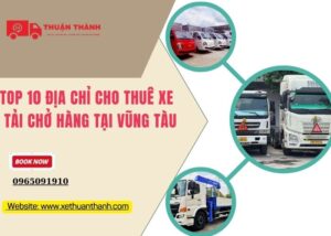 TOP 10 Địa chỉ cho thuê xe tải chở hàng tại Vũng Tàu